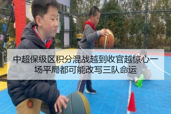 中超保级区积分混战越到收官越惊心一场平局都可能改写三队命运