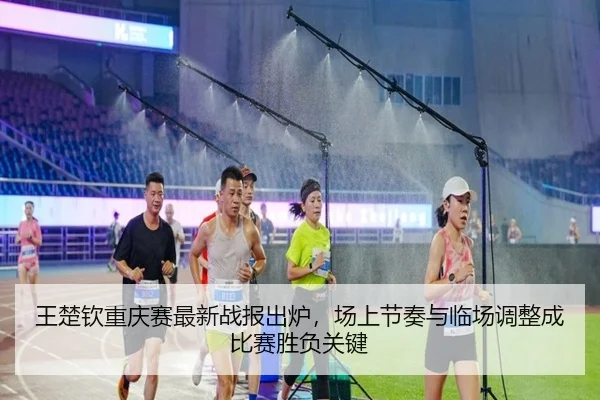 王楚钦重庆赛最新战报出炉，场上节奏与临场调整成比赛胜负关键