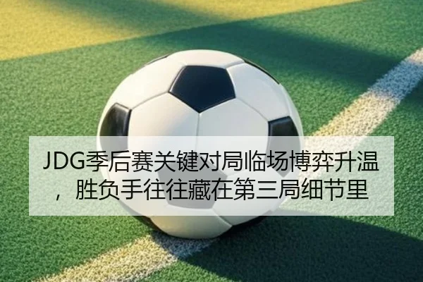 JDG季后赛关键对局临场博弈升温，胜负手往往藏在第三局细节里
